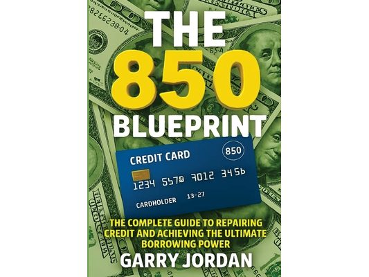 The 850 Blueprint: The Complete Guide to Repairing Credit and Achieving the Ultimate Borrowing Power