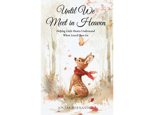 Until We Meet in Heaven: Helping Little Hearts Understand Where Loved Ones Go: Helping Little Hearts Understand Where Loved Ones