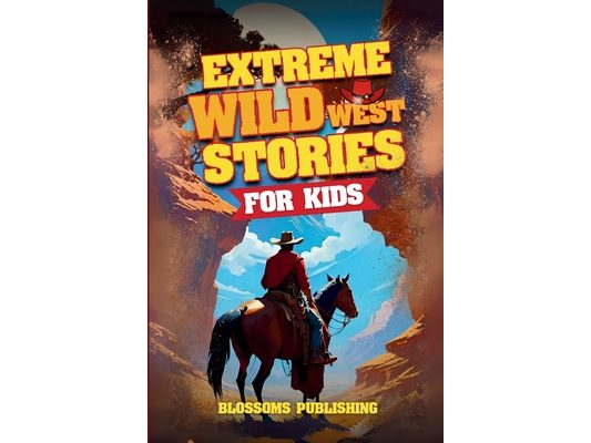 Extreme Wild West Stories for Kids: Extraordinary Tales of Cowboys, Outlaws & Frontier Adventure