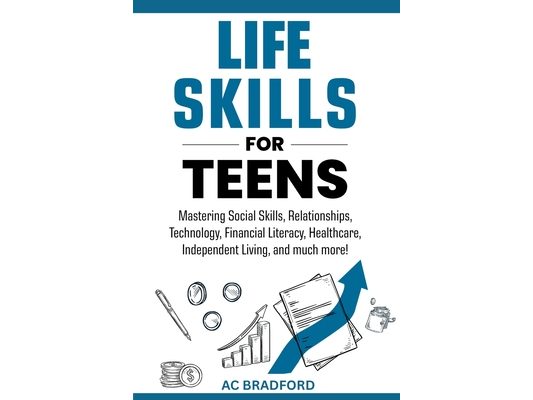 Life Skills for Teens: Mastering Social Skills, Relationships, Technology, Financial Literacy, Healthcare, Independent Living, and much more!