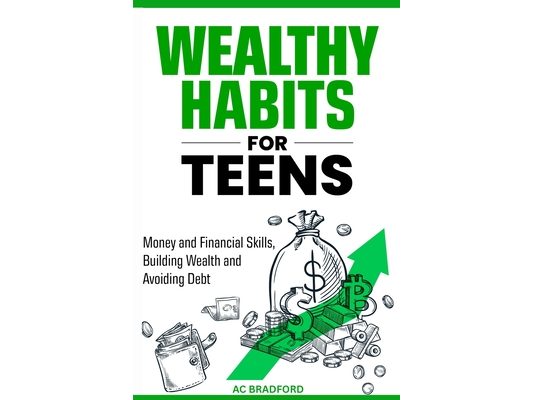 Wealthy Habits for Teens: Money and Finacial Skills, Building Wealth and Avoiding Debt