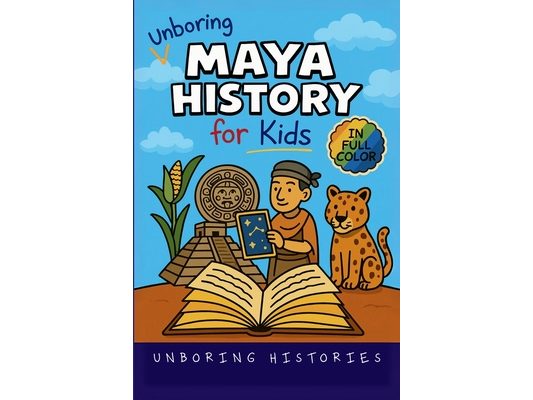 Unboring Maya History for Kids: Funny, Interesting, Concise Guide to a Time of Temples, Star Gazing, and Jungle Adventures in Ancient Cities You Won't