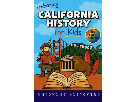 Unboring California History for Kids: Funny, Interesting, Concise Guide From Gold Rush to Google in the Golden State You Won't Believe Are True
