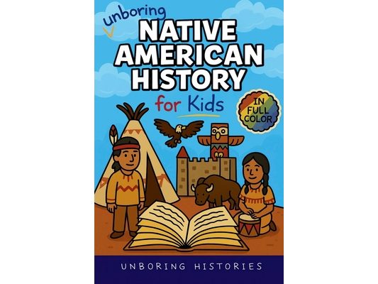 Unboring Native American History for Kids: Funny, Interesting, Concise Guide to a Time of Traditions, Legends, and Heroes You Won't Believe Are True