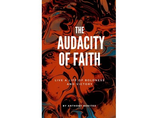 The Audacity of Faith: Live A Life Of Boldness and Victory