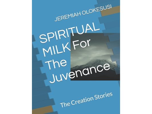 SPIRITUAL MILK For The Juvenance: The Creation Stories