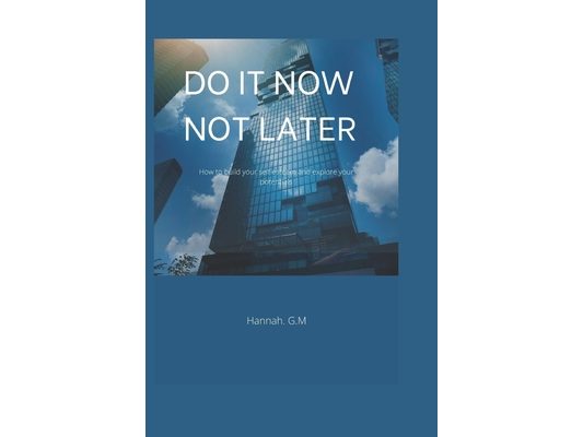 Do It Now, Not Later: How to build your self esteem and explore your potentials.