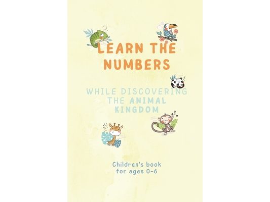 Learn the numbers while discovering the animal kingdom!: Children's book for ages 0-6