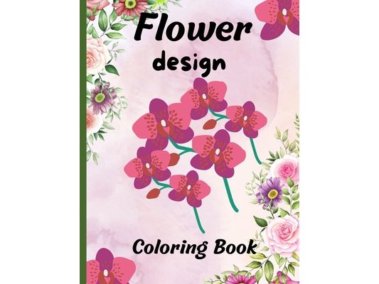 Flower design coloring book: nice flower designs to be creative 50+ pages of different designs