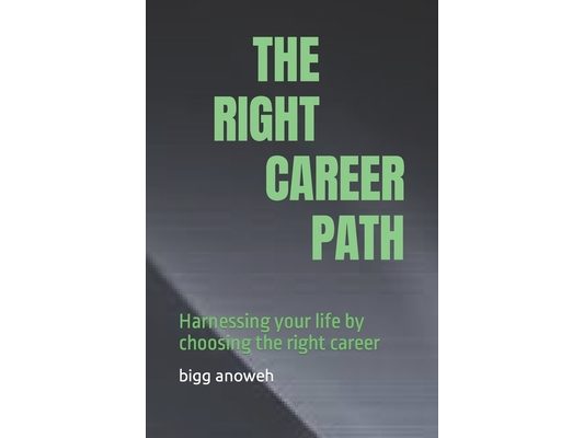 The Right Career Path: Harnessing your life by choosing the right career