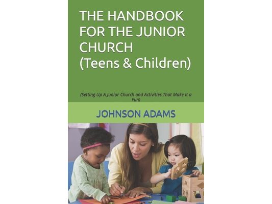 The Handbook for the Junior Church: (Setting Up A Junior Church and Activities That Make It a Fun)