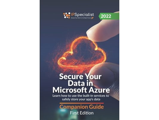 Secure Your Data in Microsoft Azure: Learn how to use the built-in services to safely store your app's data - Companion Guide: First Edition - 2022