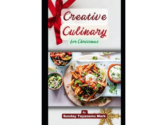 Creative Culinary for Christmas: Enjoying Every Bit of Christmas on the Table