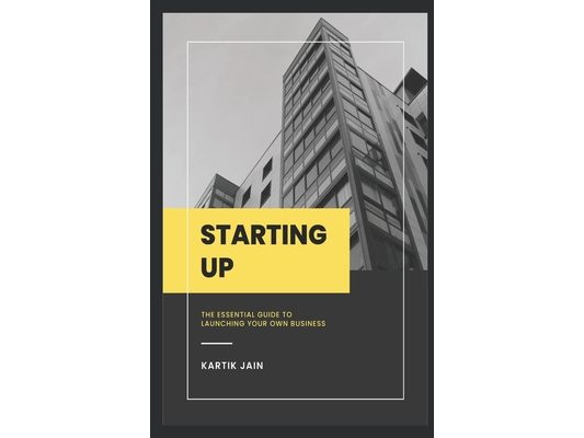 Starting-UP: The Essential Guide to Launching Your Own Business