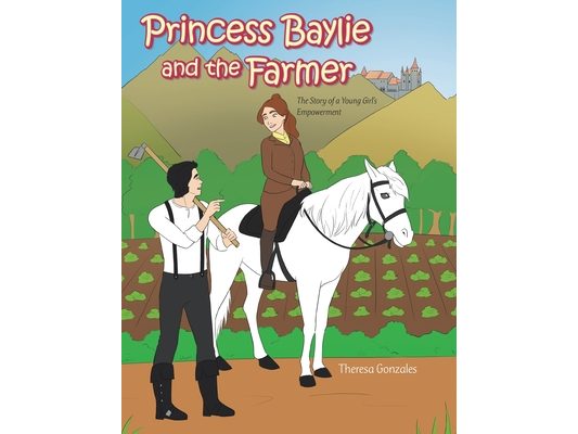 Princess Baylie and the Farmer: The Story of a Young Girl's Empowerment