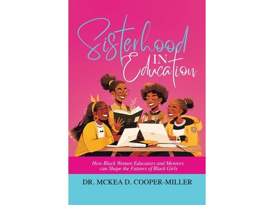 Sisterhood in Education: How Black Women Educators and Mentors can Shape the Futures of Black Girls
