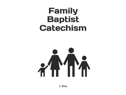 Family Baptist Catechism: Biblical questions and answers for toddlers up to adults.