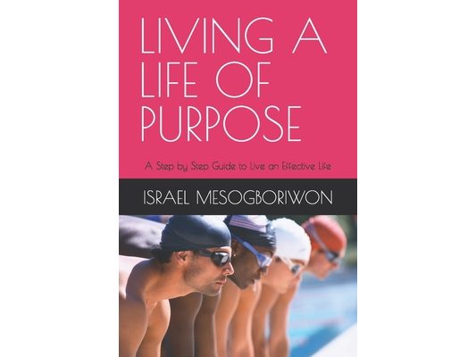 Living a Life of Purpose: A Step by Step Guide to Live an Effective Life