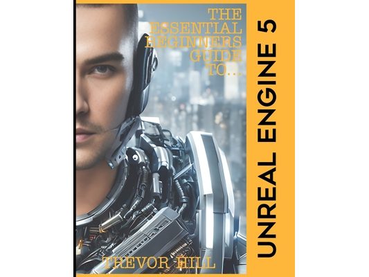 The Essential Beginners Guide to Unreal Engine 5: 2023 Edition