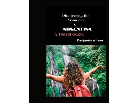Discovering the Wonders of Argentina: A Travel Guide
