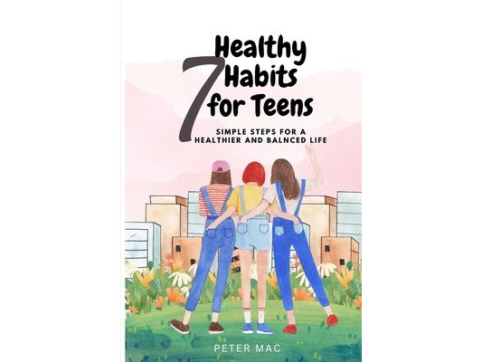 Seven Healthy Habits for Teens: Simple steps for a healthier and balanced life