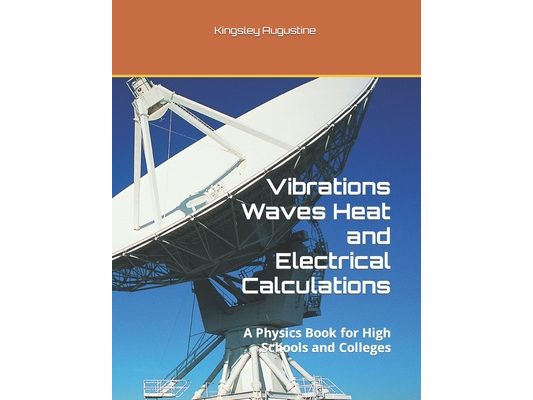 Vibrations Waves Heat and Electrical Calculations: A Physics Book for High Schools and Colleges
