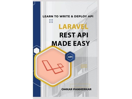 Laravel REST API Made Easy: LEARN TO WRITE FLUENT LARAVEL API with Omkar Panherkar