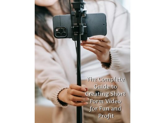 The Complete Guide to Short Form Video: For Fun and Profit