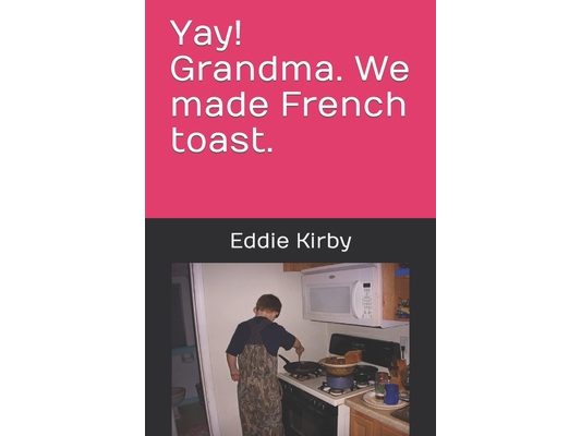 Yay! Grandma. We made French toast.