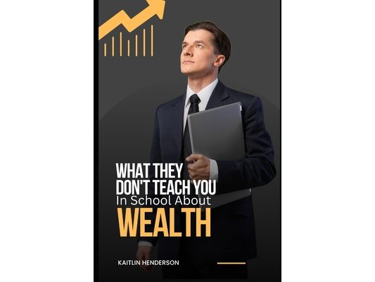 What They Don't Teach You In School About Wealth: The Importance of Financial Literacy