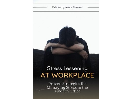 Stress Lessening At Workplace: Proven Strategies for Managing Stress in the Modern Office