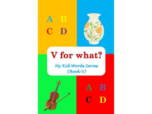 V for what?: My Kid Words Series (Book V)