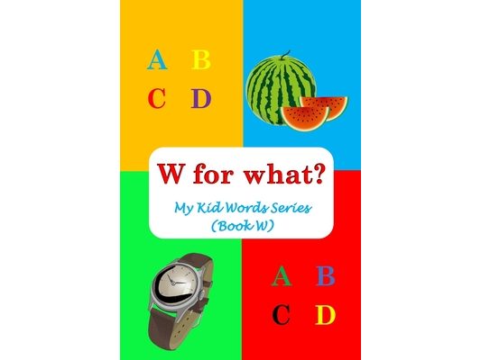 W for what?: My Kid Words Series (Book W)