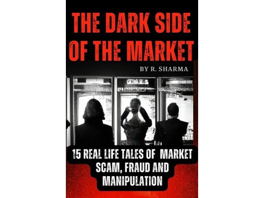 The Dark Side Of The Market: 15 Real-Life Tales of Market Scam, Fraud, and Manipulation