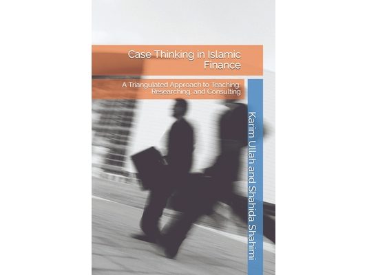 Case Thinking in Islamic Finance: A Triangulated Approach to Teaching, Researching, and Consulting