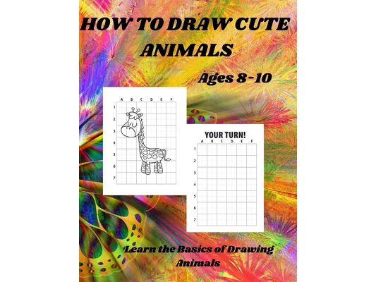 HOW TO DRAW CUTE ANIMALS Ages 8-10: Learn the Basics of Drawing Animals