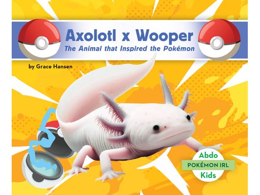 Axolotl X Wooper: The Animal That Inspired the Pokémon: Animal That Inspired the Pokémon