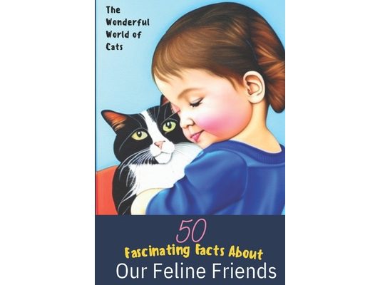 The Wonderful World of Cats: 50 Fascinating Facts About Our Feline Friends