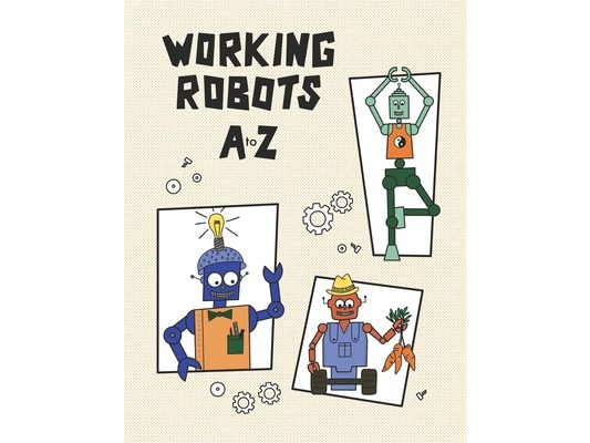 Working Robots A to Z: 26 Original Robot Illustrations