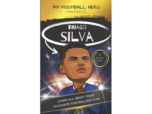 My Football Hero: Thiago Silva: Learn all about your favourite footballing star