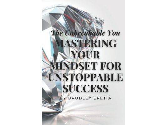 The Unbreakable You: Mastering Your Mindset for Unstoppable Success
