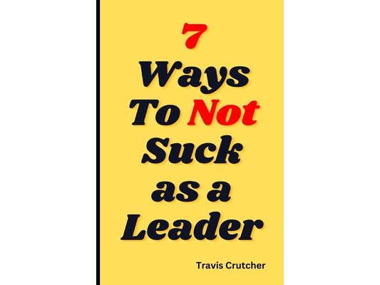 7 Ways to Not Suck as a Leader