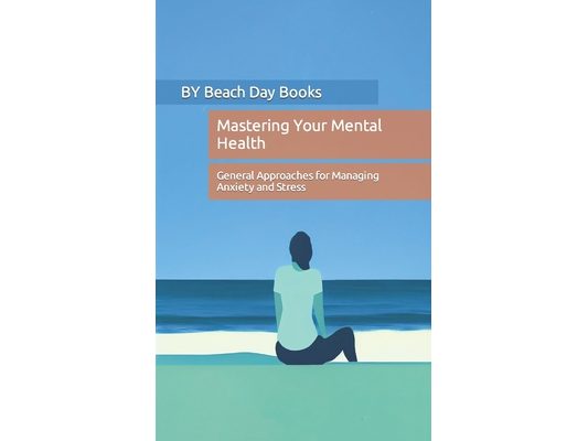 Mastering Your Mental Health: General Approaches for Managing Anxiety and Stress