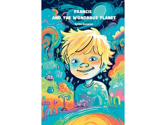 Francis and The Wondrous Planet: A Magical, Interactive Adventure in the World of Your Imagination