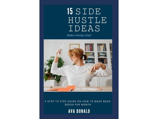 15 Side Hustle Ideas: A Step To Step Guide On How To Make $500-$5000 Per Month