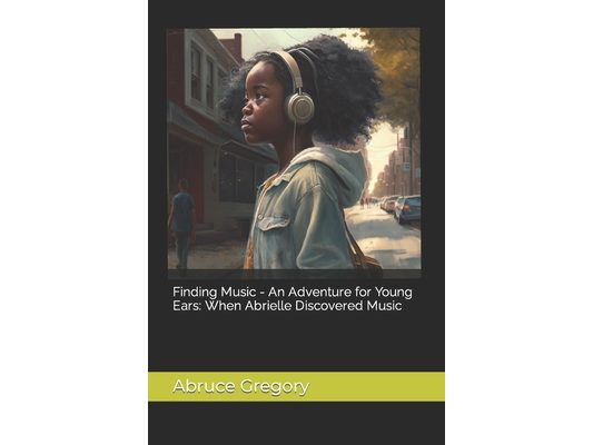 Finding Music - An Adventure for Young Ears: When Abrielle Discovered Music