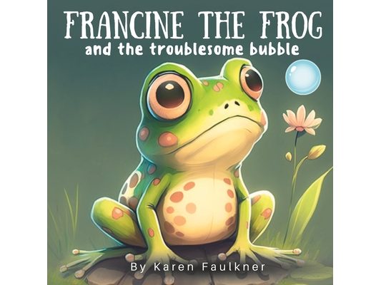 Francine The Frog and the Troublesome Bubble: A children's book about the importance of helping others Ages 5-7