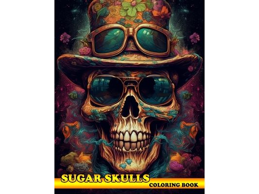Sugar Skulls Coloring Book: Exploring the World of Sugar Skulls with the Sugar Skulls Coloring Book