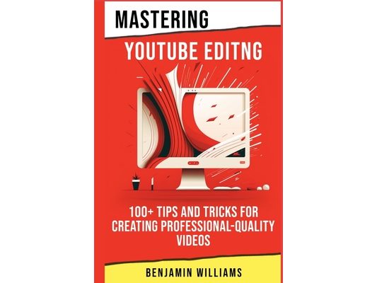 Mastering Video Editing: 100+ Tips and Tricks for Creating Professional-Quality Videos