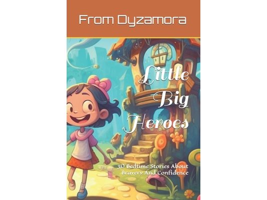 Little Big Heroes: 30 Bedtime Stories About Bravery And Confidence